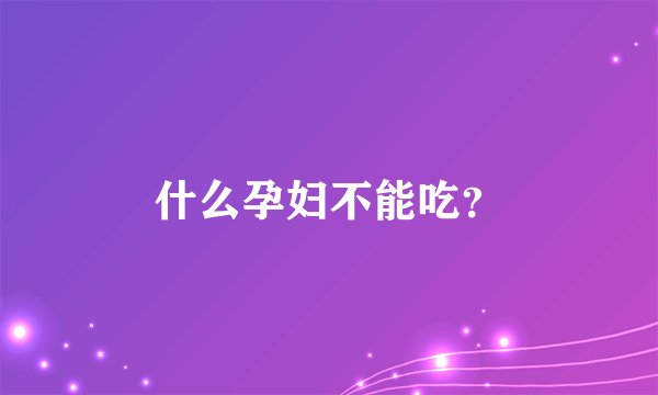 什么孕妇不能吃？