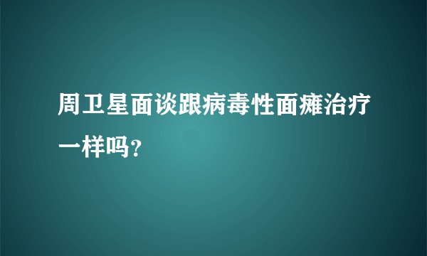 周卫星面谈跟病毒性面瘫治疗一样吗？