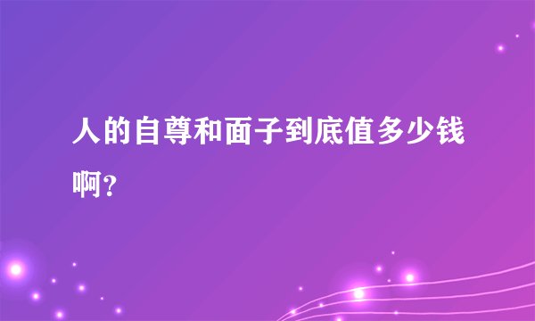 人的自尊和面子到底值多少钱啊？