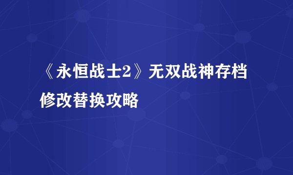 《永恒战士2》无双战神存档修改替换攻略