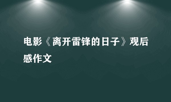 电影《离开雷锋的日子》观后感作文