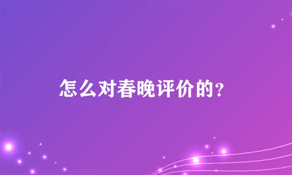 怎么对春晚评价的？