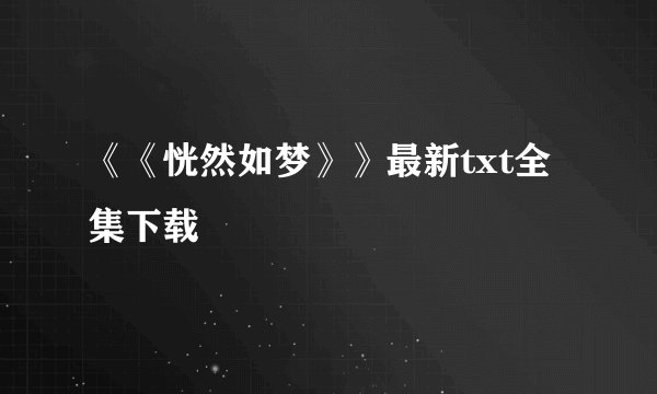 《《恍然如梦》》最新txt全集下载