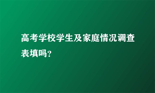 高考学校学生及家庭情况调查表填吗？