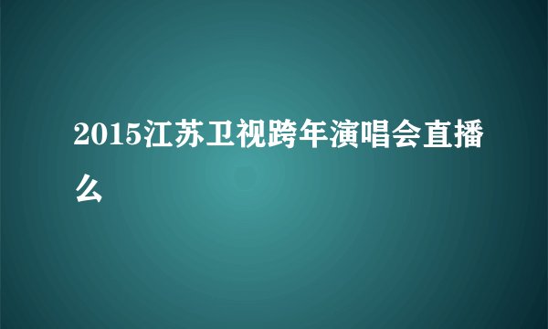 2015江苏卫视跨年演唱会直播么
