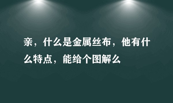 亲，什么是金属丝布，他有什么特点，能给个图解么