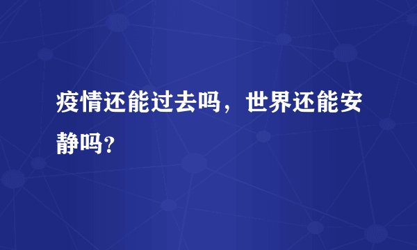 疫情还能过去吗，世界还能安静吗？