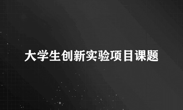 大学生创新实验项目课题