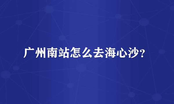 广州南站怎么去海心沙？