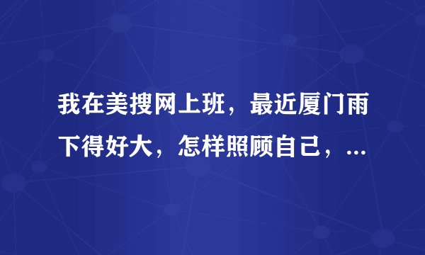 我在美搜网上班,最近厦门雨下得好大,怎样照顾自己,才不会着凉呢?