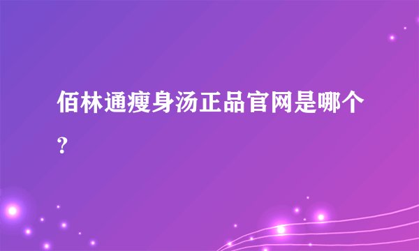 佰林通瘦身汤正品官网是哪个？
