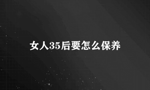 女人35后要怎么保养
