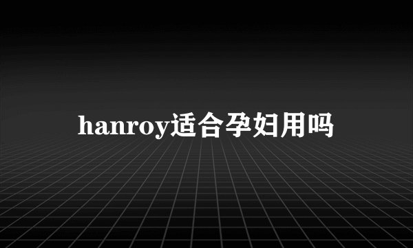 hanroy适合孕妇用吗