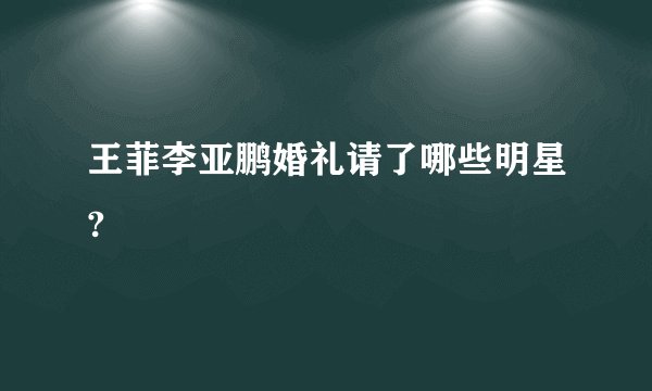 王菲李亚鹏婚礼请了哪些明星?
