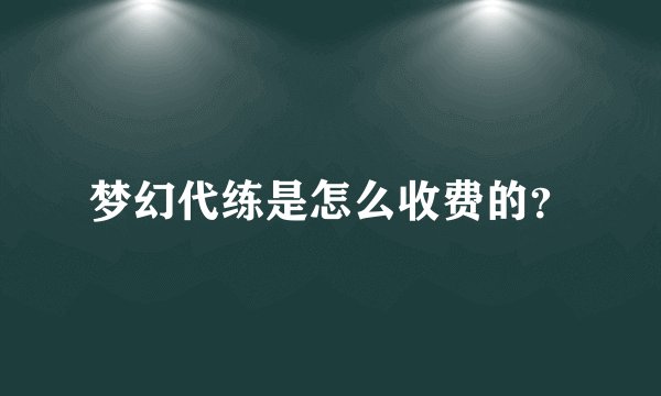 梦幻代练是怎么收费的？