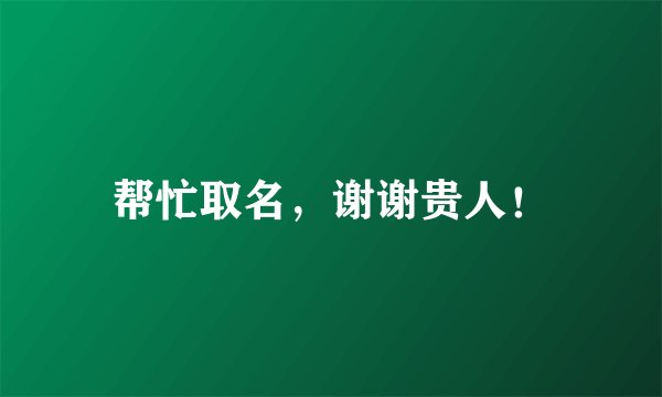 帮忙取名，谢谢贵人！