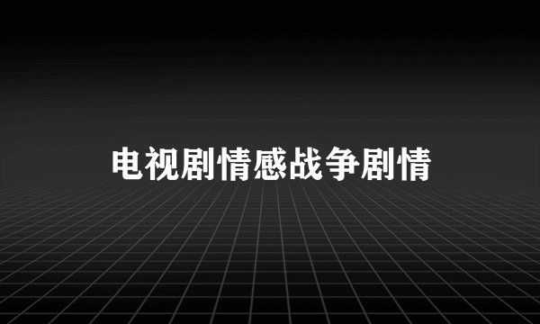 电视剧情感战争剧情