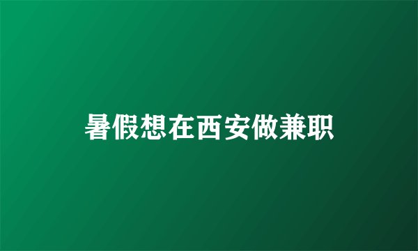 暑假想在西安做兼职