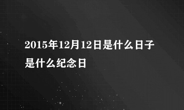 2015年12月12日是什么日子 是什么纪念日