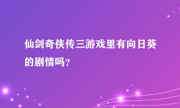 仙剑奇侠传三游戏里有向日葵的剧情吗？