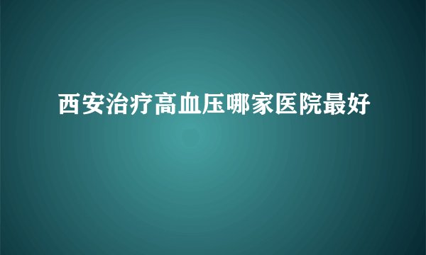 西安治疗高血压哪家医院最好