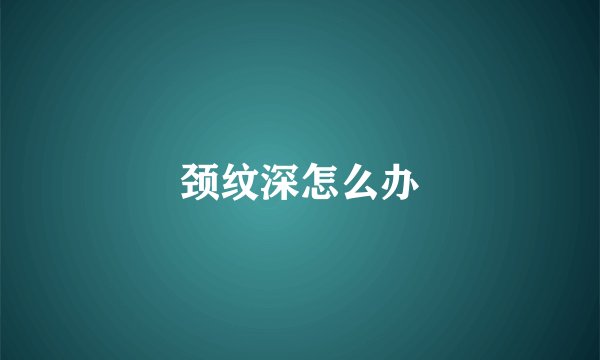 颈纹深怎么办