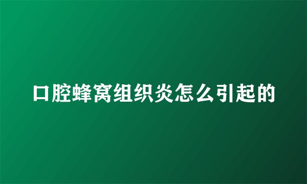 口腔蜂窝组织炎怎么引起的