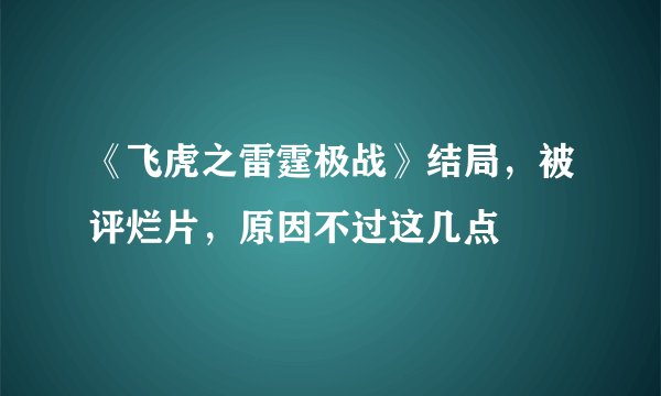 《飞虎之雷霆极战》结局,被评烂片,原因不过这几点