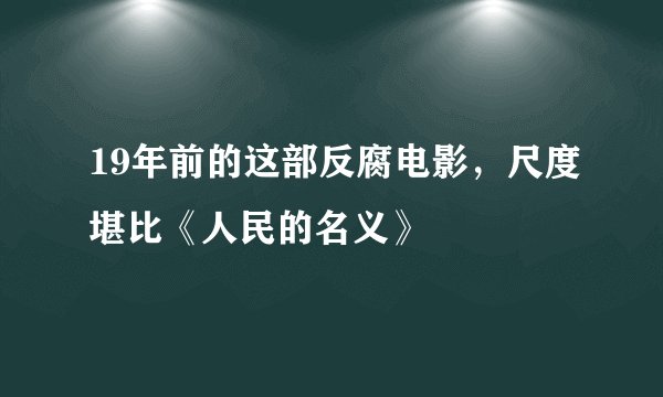 19年前的这部反腐电影，尺度堪比《人民的名义》