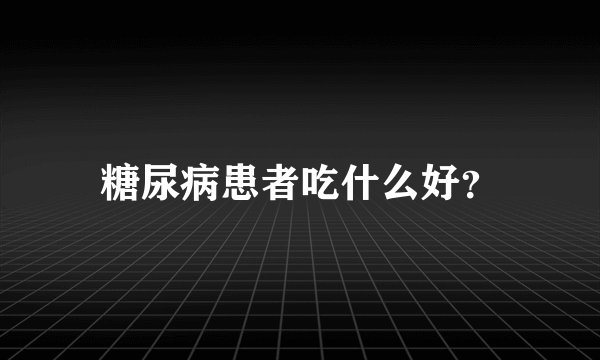 糖尿病患者吃什么好？