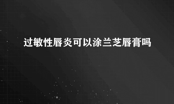 过敏性唇炎可以涂兰芝唇膏吗