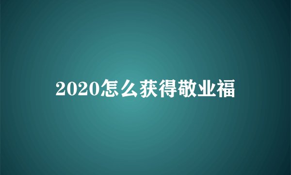 2020怎么获得敬业福