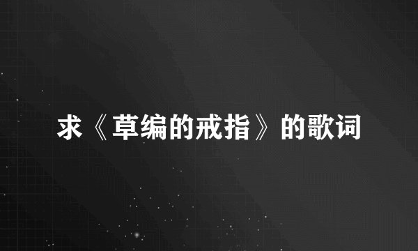 求《草编的戒指》的歌词