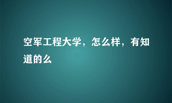 空军工程大学，怎么样，有知道的么