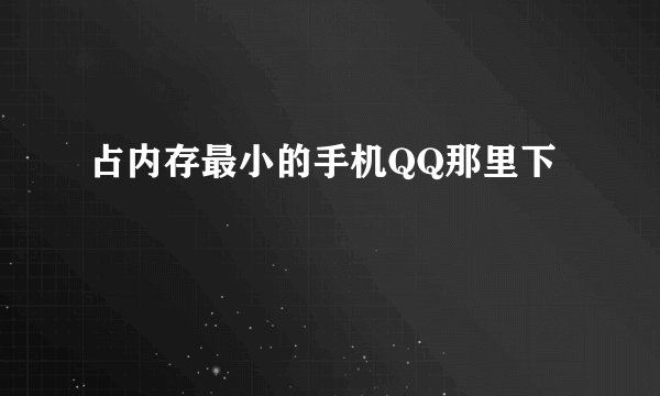 占内存最小的手机QQ那里下