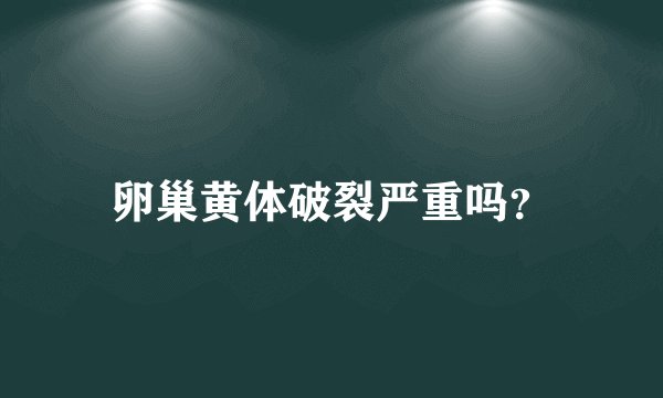 卵巢黄体破裂严重吗？