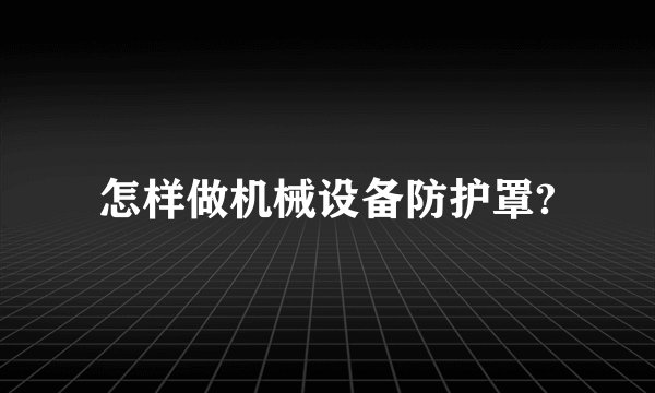 怎样做机械设备防护罩?