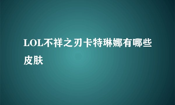 LOL不祥之刃卡特琳娜有哪些皮肤