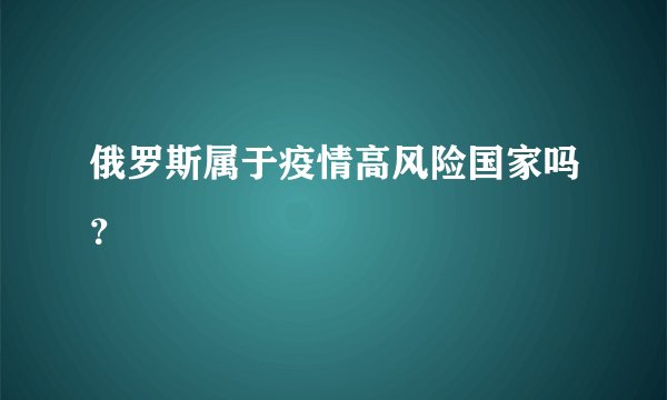 俄罗斯属于疫情高风险国家吗？