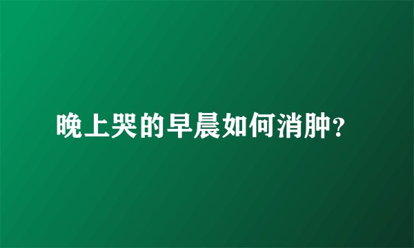 晚上哭的早晨如何消肿？