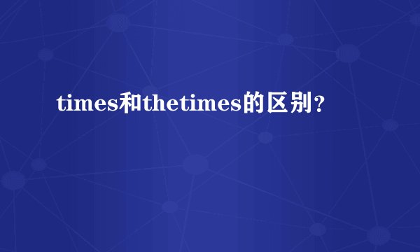times和thetimes的区别？