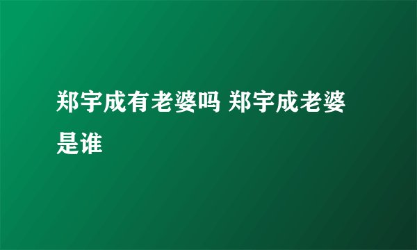 郑宇成有老婆吗 郑宇成老婆是谁