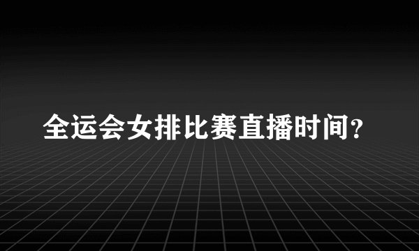 全运会女排比赛直播时间?