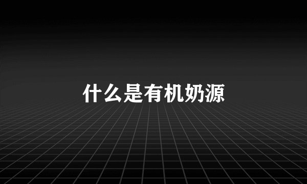 什么是有机奶源