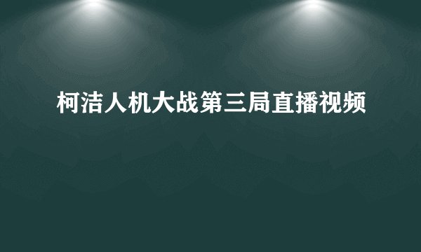 柯洁人机大战第三局直播视频