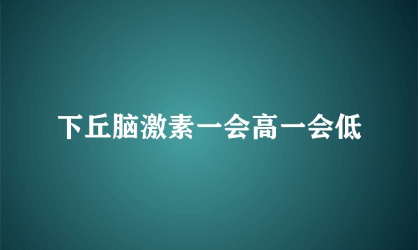 下丘脑激素一会高一会低