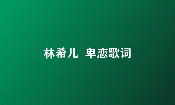 林希儿  卑恋歌词