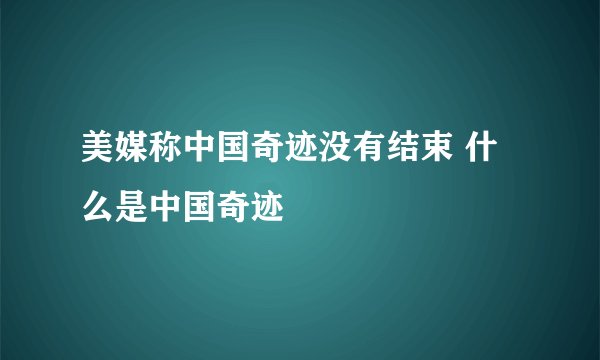 美媒称中国奇迹没有结束 什么是中国奇迹