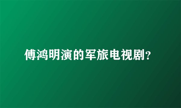 傅鸿明演的军旅电视剧？