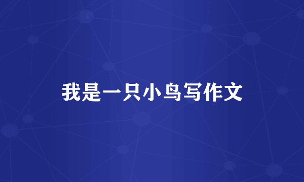 我是一只小鸟写作文